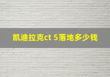 凯迪拉克ct 5落地多少钱